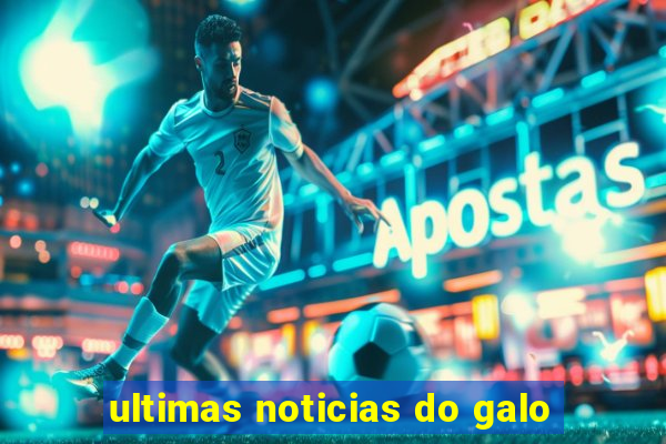 ultimas noticias do galo